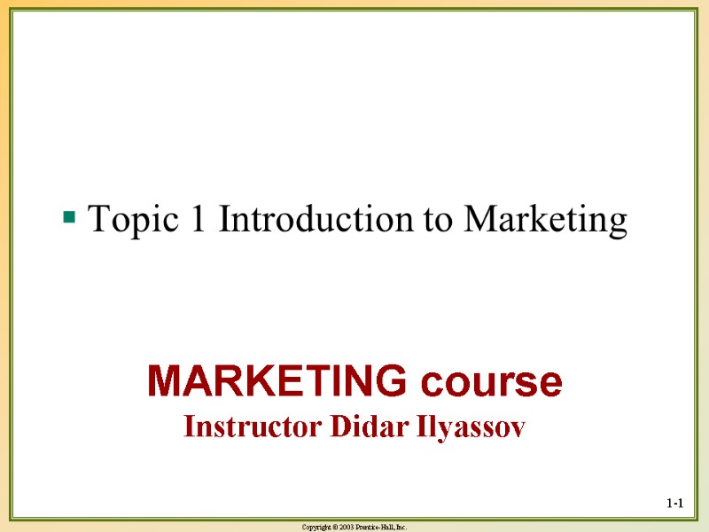 MARKETING course Instructor Didar Ilyassov Topic 1 Introduction to Marketing 1-1